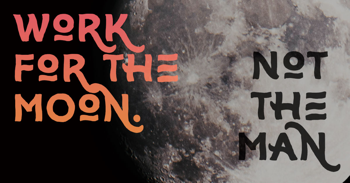 Work for the moon, not the man
