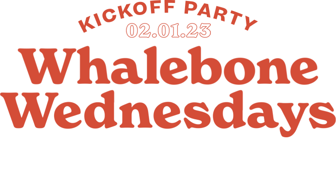 Whalebone Wednesday Kickoff Party on February 1st.