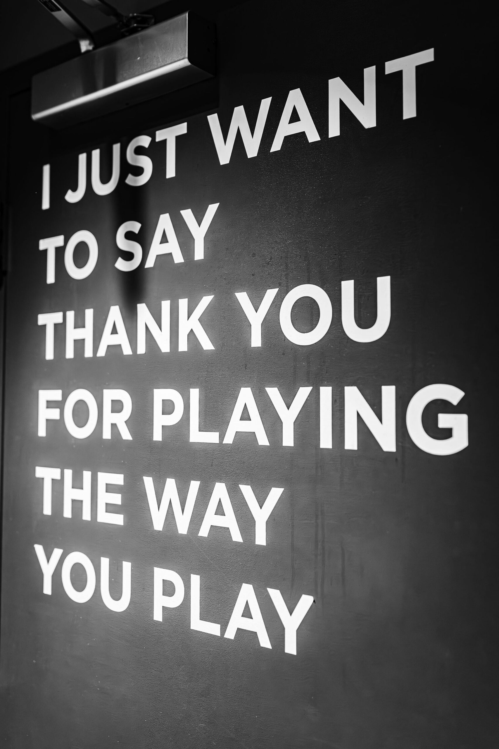 A black and white image of a sign reading "I just want to say thank you for playing the way you play"